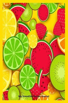 My Smoothie Recipe Journal: Fresh Fruit Blank Recipe Book Gift for Healthy Smoothie Blends