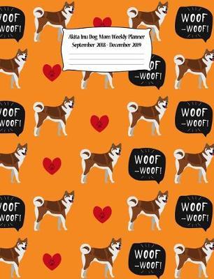 Akita Inu Dog Mom Weekly Planner September 2018 - December 2019: Canine Gift Notebook Planning Organizer for Puppy Lovers