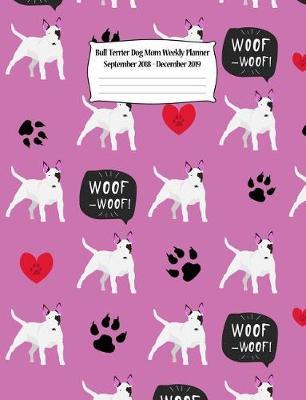 Bull Terrier Dog Mom Weekly Planner September 2018 - December 2019: Canine Gift Notebook Planning Organizer for Puppy Lovers