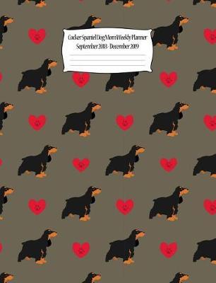 Cocker Spaniel Dog Mom Weekly Planner September 2018 - December 2019: Canine Gift Notebook Planning Organizer for Puppy Lovers