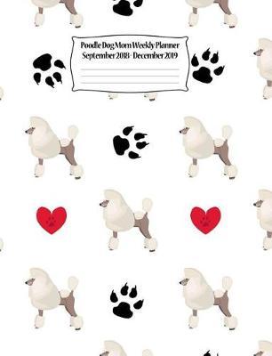 Poodle Dog Mom Weekly Planner September 2018 - December 2019: Canine Gift Notebook Planning Organizer for Puppy Lovers