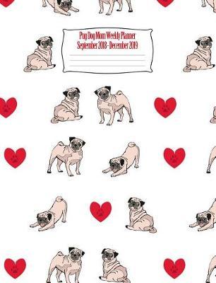 Pug Dog Mom Weekly Planner September 2018 - December 2019: Canine Gift Notebook Planning Organizer for Puppy Lovers