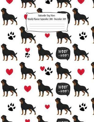Rottweiler Dog Mom Weekly Planner September 2018 - December 2019: Canine Gift Notebook Planning Organizer for Puppy Lovers