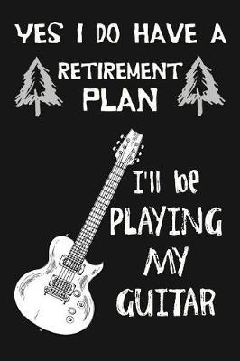 Yes I Do Have a Retirement Plan, I'll Be Playing My Guitar: Novelty Blank Notebook Journal Gift