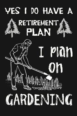 Yes I Do Have A Retirement Plan, I Plan On Gardening: Novelty Blank Notebook Journal Gift