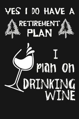 Yes I Do Have a Retirement Plan, I Plan on Drinking Wine: Novelty Blank Notebook Journal Gift