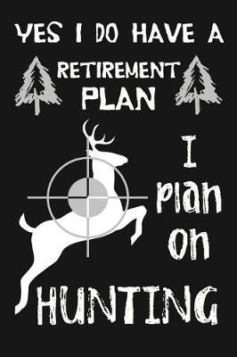 Yes I Do Have A Retirement Plan, I Plan On Hunting: Novelty Blank Notebook Journal Gift
