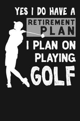 Yes I Do Have a Retirement Plan I Plan on Playing Golf: Novelty Blank Notebook Journal Gift