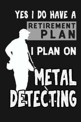 Yes I Do Have a Retirement Plan, I Plan on Metal Detecting: Novelty Blank Notebook Journal Gift