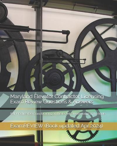 Maryland Elevator Contractor Licensing Exam Review Questions & Answers: Self-Practice Exercises focusing on the technical knowledge of the trade
