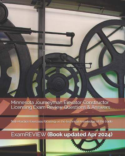 Minnesota Journeyman Elevator Constructor Licensing Exam Review Questions & Answ: Self-Practice Exercises focusing on the technical knowledge of the trade
