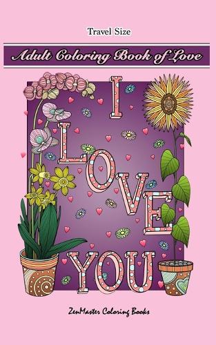 Adult Coloring Book of Love Travel Size: 5x8 Adult Coloring Book With Love Scenes and Designs, Love Quotes, Flowers, and More For Relaxation and Stress Relief