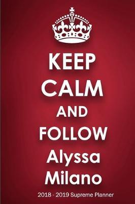 Keep Calm and Follow Alyssa Milano 2018-2019 Supreme Planner: Alyssa Milano  On-the-Go  Academic Weekly and Monthly Organize Schedule Calendar Planner for 18 Months (July 2018 - December 2019) with Bonus Notebook