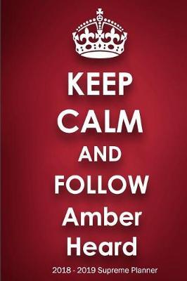 Keep Calm and Follow Amber Heard 2018-2019 Supreme Planner: Amber Heard On-the-Go Academic Weekly and Monthly Organize Schedule Calendar Planner for 18 Months (July 2018 - December 2019) with Bonus Notebook