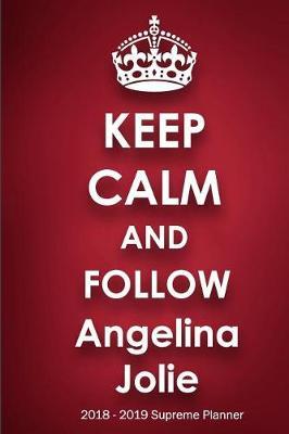 Keep Calm and Follow Angelina Jolie 2018-2019 Supreme Planner: Angelina Jolie On-the-Go Academic Weekly and Monthly Organize Schedule Calendar Planner for 18 Months (July 2018 - December 2019) with Bonus Notebook