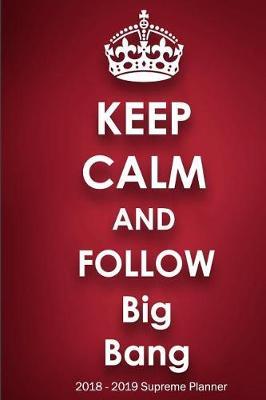 Keep Calm and Follow Big Bang 2018-2019 Supreme Planner: Big Bang On-The-Go Academic Weekly and Monthly Organize Schedule Calendar Planner for 18 Months (July 2018 - December 2019) with Bonus Notebook