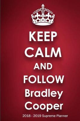 Keep Calm and Follow Bradley Cooper 2018-2019 Supreme Planner: Bradley Cooper On-the-Go Academic Weekly and Monthly Organize Schedule Calendar Planner for 18 Months (July 2018 - December 2019) with Bonus Notebook