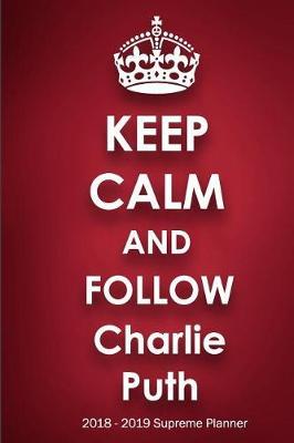 Keep Calm and Follow Charlie Puth 2018-2019 Supreme Planner: Charlie Puth On-The-Go Academic Weekly and Monthly Organize Schedule Calendar Planner for 18 Months (July 2018 - December 2019) with Bonus Notebook