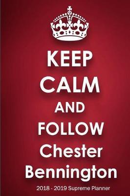 Keep Calm and Follow Chester Bennington 2018-2019 Supreme Planner: Chester Bennington On-the-Go Academic Weekly and Monthly Organize Schedule Calendar Planner for 18 Months (July 2018 - December 2019) with Bonus Notebook