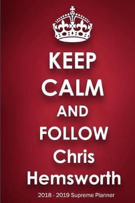 Keep Calm and Follow Chris Hemsworth 2018-2019 Supreme Planner: Chris Hemsworth On-the-Go Academic Weekly and Monthly Organize Schedule Calendar Planner for 18 Months (July 2018 - December 2019) with Bonus Notebook