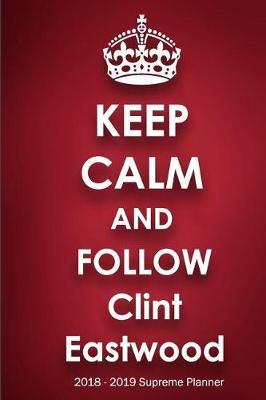 Keep Calm and Follow Clint Eastwood 2018-2019 Supreme Planner: Clint Eastwood On-the-Go Academic Weekly and Monthly Organize Schedule Calendar Planner for 18 Months (July 2018 - December 2019) with Bonus Notebook