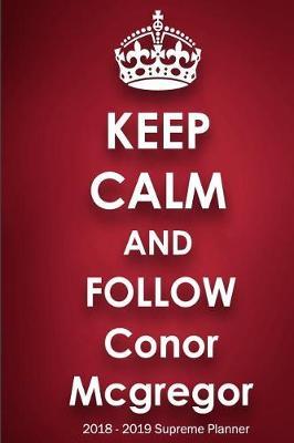 Keep Calm and Follow Conor Mcgregor 2018-2019 Supreme Planner: Conor Mcgregor On-the-Go Academic Weekly and Monthly Organize Schedule Calendar Planner for 18 Months (July 2018 - December 2019) with Bonus Notebook