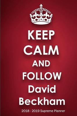 Keep Calm and Follow David Beckham 2018-2019 Supreme Planner: David Beckham On-the-Go Academic Weekly and Monthly Organize Schedule Calendar Planner for 18 Months (July 2018 - December 2019) with Bonus Notebook