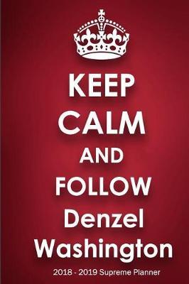 Keep Calm and Follow Denzel Washington 2018-2019 Supreme Planner: Denzel Washington  On-the-Go  Academic Weekly and Monthly Organize Schedule Calendar Planner for 18 Months (July 2018 - December 2019) with Bonus Notebook