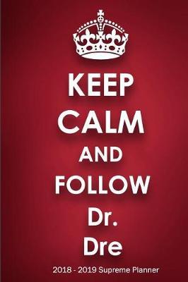 Keep Calm and Follow Dr. Dre 2018-2019 Supreme Planner: Dr. Dre On-the-Go Academic Weekly and Monthly Organize Schedule Calendar Planner for 18 Months (July 2018 - December 2019) with Bonus Notebook