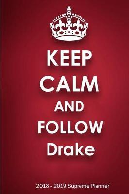 Keep Calm and Follow Drake 2018-2019 Supreme Planner: Drake On-the-Go Academic Weekly and Monthly Organize Schedule Calendar Planner for 18 Months (July 2018 - December 2019) with Bonus Notebook