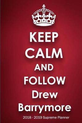 Keep Calm and Follow Drew Barrymore 2018-2019 Supreme Planner: Drew Barrymore On-the-Go Academic Weekly and Monthly Organize Schedule Calendar Planner for 18 Months (July 2018 - December 2019) with Bonus Notebook