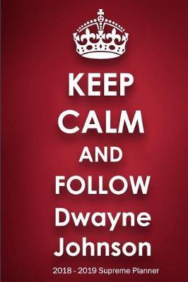 Keep Calm and Follow Dwayne Johnson 2018-2019 Supreme Planner: Dwayne Johnson On-the-Go Academic Weekly and Monthly Organize Schedule Calendar Planner for 18 Months (July 2018 - December 2019) with Bonus Notebook