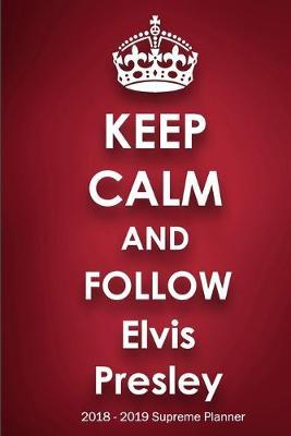 Keep Calm and Follow Elvis Presley 2018-2019 Supreme Planner: Elvis Presley  On-the-Go  Academic Weekly and Monthly Organize Schedule Calendar Planner for 18 Months (July 2018 - December 2019) with Bonus Notebook