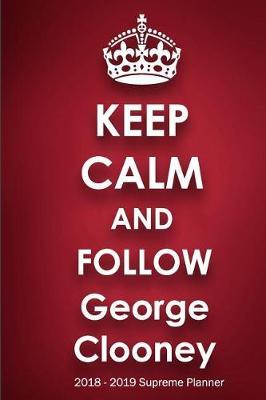 Keep Calm and Follow George Clooney 2018-2019 Supreme Planner: George Clooney On-the-Go Academic Weekly and Monthly Organize Schedule Calendar Planner for 18 Months (July 2018 - December 2019) with Bonus Notebook