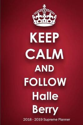 Keep Calm and Follow Halle Berry 2018-2019 Supreme Planner: Halle Berry  On-the-Go  Academic Weekly and Monthly Organize Schedule Calendar Planner for 18 Months (July 2018 - December 2019) with Bonus Notebook