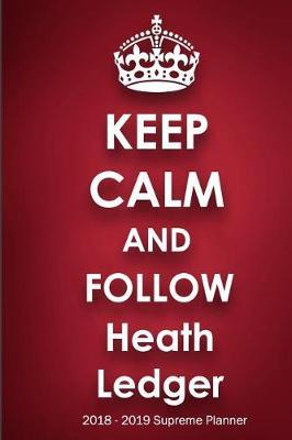 Keep Calm and Follow Heath Ledger 2018-2019 Supreme Planner: Heath Ledger On-the-Go Academic Weekly and Monthly Organize Schedule Calendar Planner for 18 Months (July 2018 - December 2019) with Bonus Notebook
