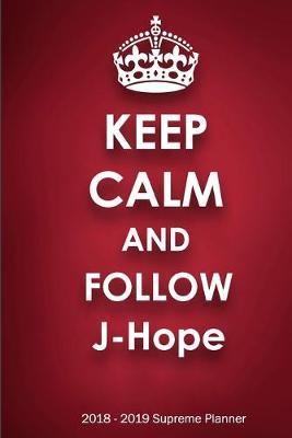 Keep Calm and Follow J-Hope 2018-2019 Supreme Planner: J-Hope  On-the-Go  Academic Weekly and Monthly Organize Schedule Calendar Planner for 18 Months (July 2018 - December 2019) with Bonus Notebook