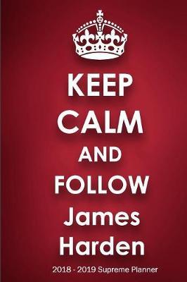 Keep Calm and Follow James Harden 2018-2019 Supreme Planner: James Harden  On-the-Go  Academic Weekly and Monthly Organize Schedule Calendar Planner for 18 Months (July 2018 - December 2019) with Bonus Notebook