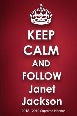 Keep Calm and Follow Janet Jackson 2018-2019 Supreme Planner: Janet Jackson On-the-Go Academic Weekly and Monthly Organize Schedule Calendar Planner for 18 Months (July 2018 - December 2019) with Bonus Notebook