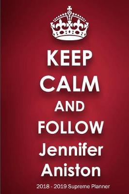Keep Calm and Follow Jennifer Aniston 2018-2019 Supreme Planner: Jennifer Aniston On-The-Go Academic Weekly and Monthly Organize Schedule Calendar Planner for 18 Months (July 2018 - December 2019) with Bonus Notebook
