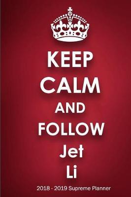 Keep Calm and Follow Jet Li 2018-2019 Supreme Planner: Jet Li  On-the-Go  Academic Weekly and Monthly Organize Schedule Calendar Planner for 18 Months (July 2018 - December 2019) with Bonus Notebook