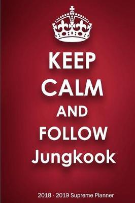 Keep Calm and Follow Jungkook 2018-2019 Supreme Planner: Jungkook On-the-Go Academic Weekly and Monthly Organize Schedule Calendar Planner for 18 Months (July 2018 - December 2019) with Bonus Notebook