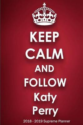 Keep Calm and Follow Katy Perry 2018-2019 Supreme Planner: Katy Perry On-the-Go Academic Weekly and Monthly Organize Schedule Calendar Planner for 18 Months (July 2018 - December 2019) with Bonus Notebook