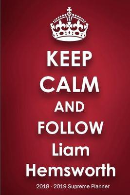Keep Calm and Follow Liam Hemsworth 2018-2019 Supreme Planner: Liam Hemsworth  On-the-Go  Academic Weekly and Monthly Organize Schedule Calendar Planner for 18 Months (July 2018 - December 2019) with Bonus Notebook