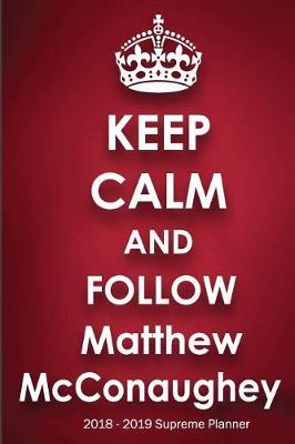 Keep Calm and Follow Matthew McConaughey 2018-2019 Supreme Planner: Matthew McConaughey On-the-Go Academic Weekly and Monthly Organize Schedule Calendar Planner for 18 Months (July 2018 - December 2019) with Bonus Notebook