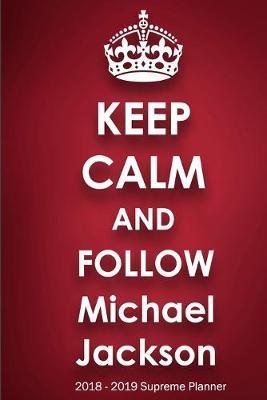 Keep Calm and Follow Michael Jackson 2018-2019 Supreme Planner: Michael Jackson  On-the-Go  Academic Weekly and Monthly Organize Schedule Calendar Planner for 18 Months (July 2018 - December 2019) with Bonus Notebook