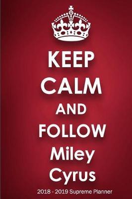 Keep Calm and Follow Miley Cyrus 2018-2019 Supreme Planner: Miley Cyrus On-the-Go Academic Weekly and Monthly Organize Schedule Calendar Planner for 18 Months (July 2018 - December 2019) with Bonus Notebook