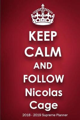 Keep Calm and Follow Nicolas Cage 2018-2019 Supreme Planner: Nicolas Cage On-the-Go Academic Weekly and Monthly Organize Schedule Calendar Planner for 18 Months (July 2018 - December 2019) with Bonus Notebook