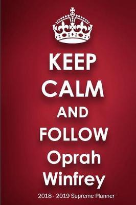 Keep Calm and Follow Oprah Winfrey 2018-2019 Supreme Planner: Oprah Winfrey On-the-Go Academic Weekly and Monthly Organize Schedule Calendar Planner for 18 Months (July 2018 - December 2019) with Bonus Notebook
