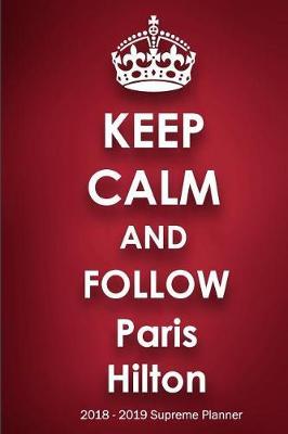 Keep Calm and Follow Paris Hilton 2018-2019 Supreme Planner: Paris Hilton On-the-Go Academic Weekly and Monthly Organize Schedule Calendar Planner for 18 Months (July 2018 - December 2019) with Bonus Notebook